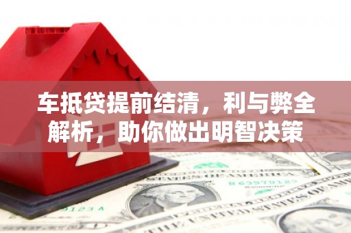 游仙车抵贷提前结清，利与弊全解析，助你做出明智决策