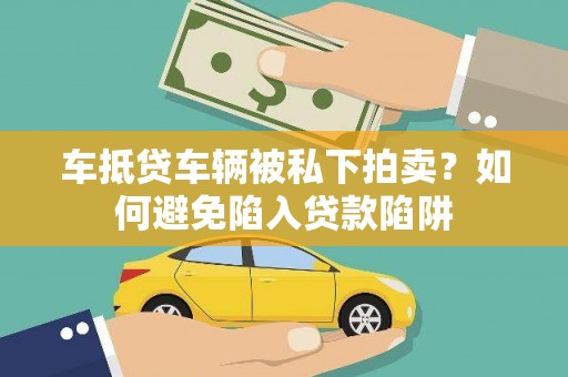 贾汪车抵贷车辆被私下拍卖？如何避免陷入贷款陷阱
