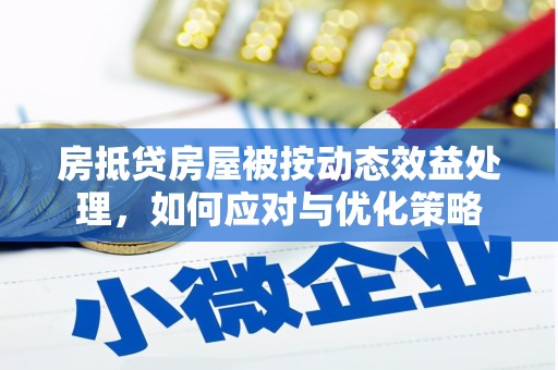 原平房抵贷房屋被按动态效益处理，如何应对与优化策略