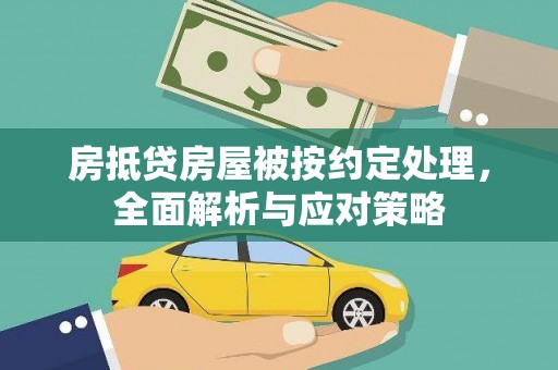 钦州房抵贷房屋被按约定处理，全面解析与应对策略