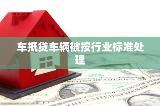 蒲县车抵贷车辆被按行业标准处理