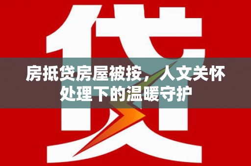 郏县房抵贷房屋被按，人文关怀处理下的温暖守护