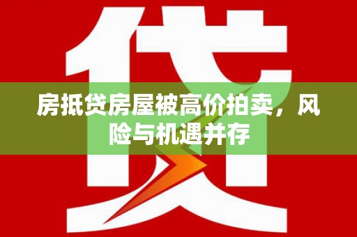 虎丘房抵贷房屋被高价拍卖，风险与机遇并存
