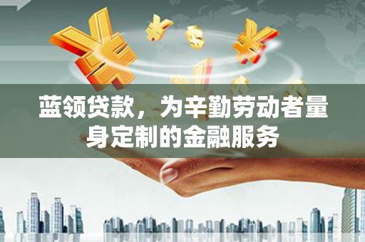 苏家屯蓝领贷款，为辛勤劳动者量身定制的金融服务