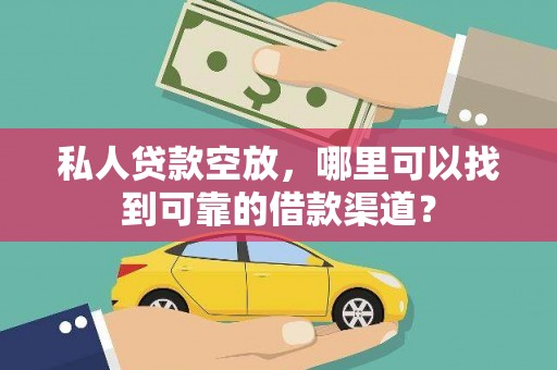 合江私人贷款空放，哪里可以找到可靠的借款渠道？