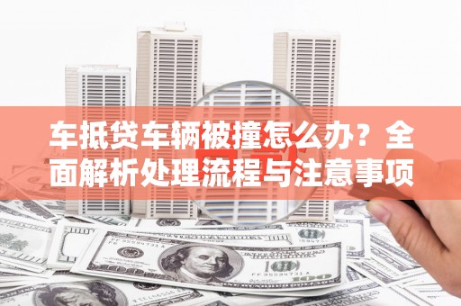 思茅车抵贷车辆被撞怎么办？全面解析处理流程与注意事项