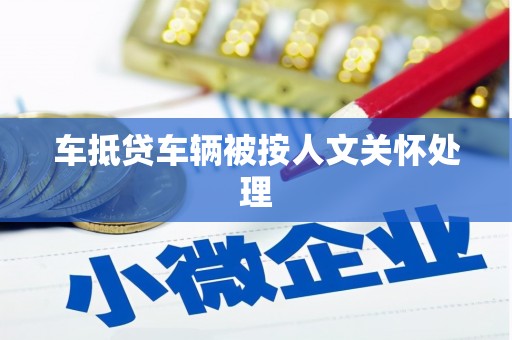 思茅车抵贷车辆被按人文关怀处理