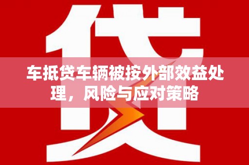 濮阳车抵贷车辆被按外部效益处理，风险与应对策略