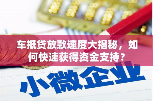 合江车抵贷放款速度大揭秘，如何快速获得资金支持？