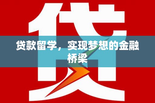 宣威贷款留学，实现梦想的金融桥梁
