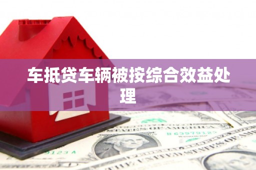 思茅车抵贷车辆被按综合效益处理