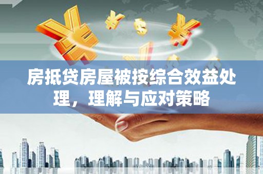 墨竹工卡房抵贷房屋被按综合效益处理，理解与应对策略