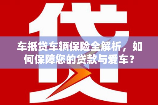 龙江车抵贷车辆保险全解析，如何保障您的贷款与爱车？
