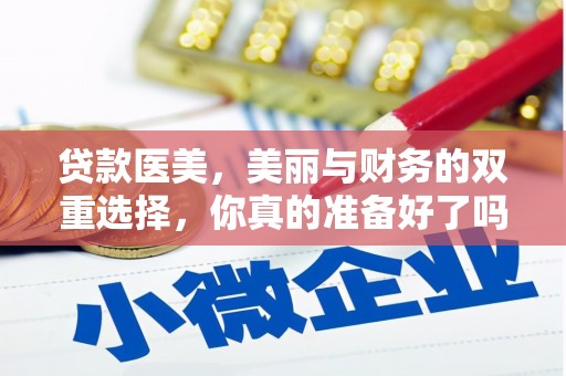 墨竹工卡贷款医美，美丽与财务的双重选择，你真的准备好了吗？