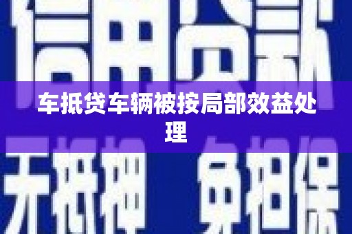 溪湖车抵贷车辆被按局部效益处理