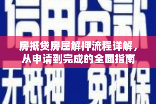 龙江房抵贷房屋解押流程详解，从申请到完成的全面指南