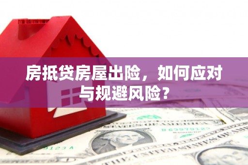 龙江房抵贷房屋出险，如何应对与规避风险？