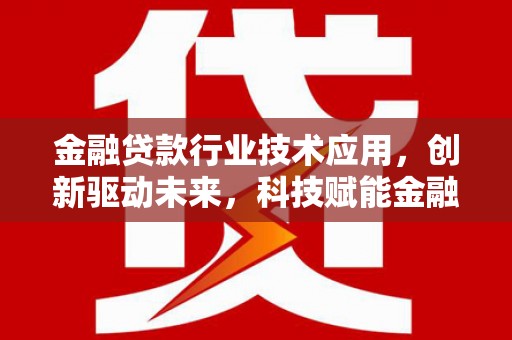 建湖金融贷款行业技术应用，创新驱动未来，科技赋能金融