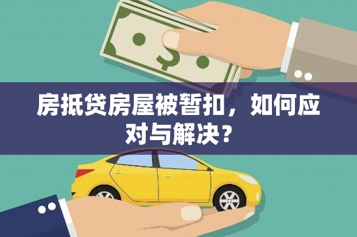 延庆房抵贷房屋被暂扣，如何应对与解决？