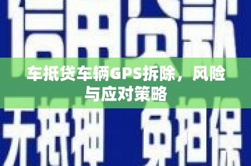 延庆车抵贷车辆GPS拆除，风险与应对策略