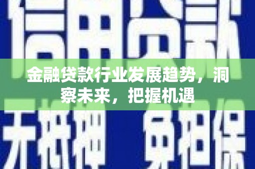 延庆金融贷款行业发展趋势，洞察未来，把握机遇