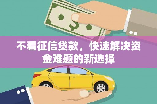 阆中不看征信贷款，快速解决资金难题的新选择
