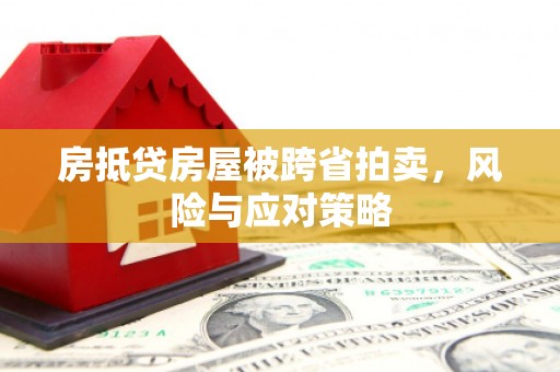 延庆房抵贷房屋被跨省拍卖，风险与应对策略
