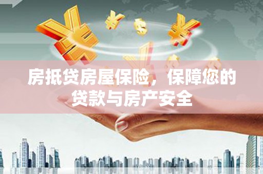 油尖旺房抵贷房屋保险，保障您的贷款与房产安全