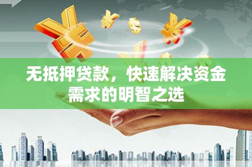 延庆无抵押贷款，快速解决资金需求的明智之选