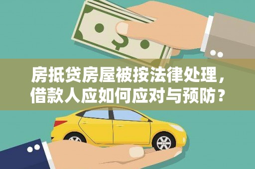 竹田房抵贷房屋被按法律处理，借款人应如何应对与预防？