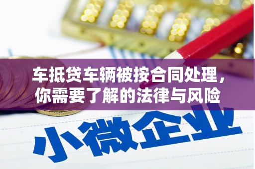 竹田车抵贷车辆被按合同处理，你需要了解的法律与风险
