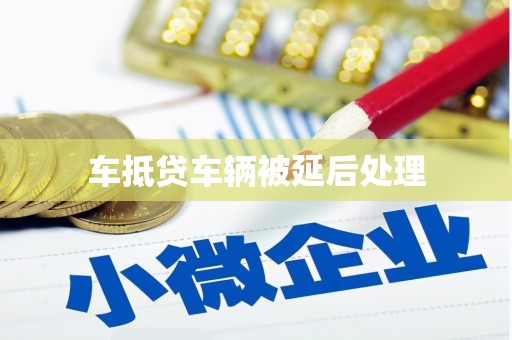 呼兰车抵贷车辆被延后处理
