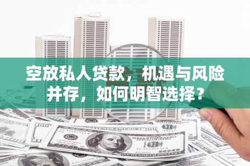 元宝空放私人贷款，机遇与风险并存，如何明智选择？