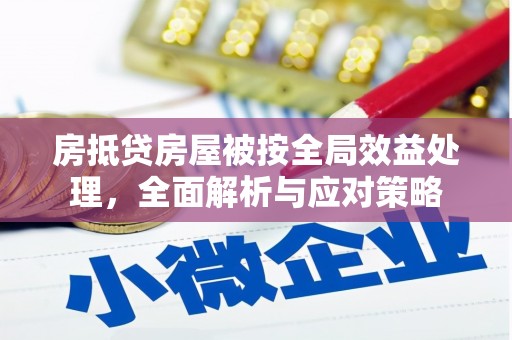 元宝房抵贷房屋被按全局效益处理，全面解析与应对策略