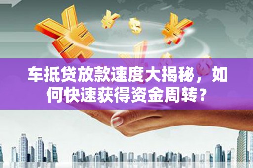 竹田车抵贷放款速度大揭秘，如何快速获得资金周转？