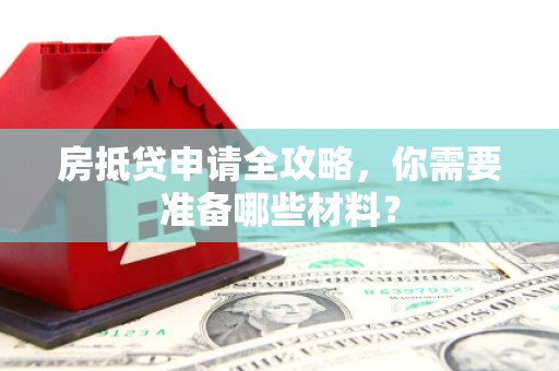 竹田房抵贷申请全攻略，你需要准备哪些材料？