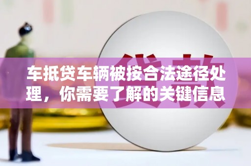 龙江车抵贷车辆被按合法途径处理，你需要了解的关键信息