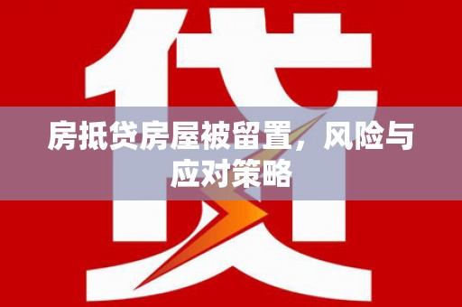 墨竹工卡房抵贷房屋被留置，风险与应对策略