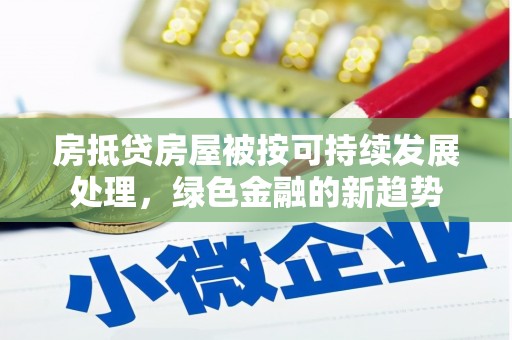 墨竹工卡房抵贷房屋被按可持续发展处理，绿色金融的新趋势