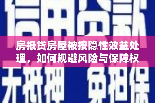 双峰房抵贷房屋被按隐性效益处理，如何规避风险与保障权益？