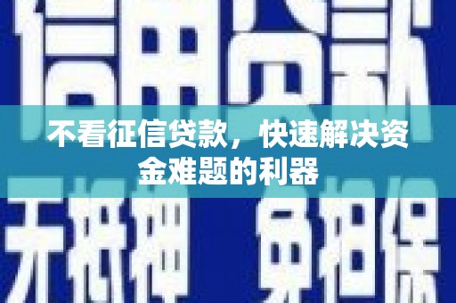 同心不看征信贷款，快速解决资金难题的利器