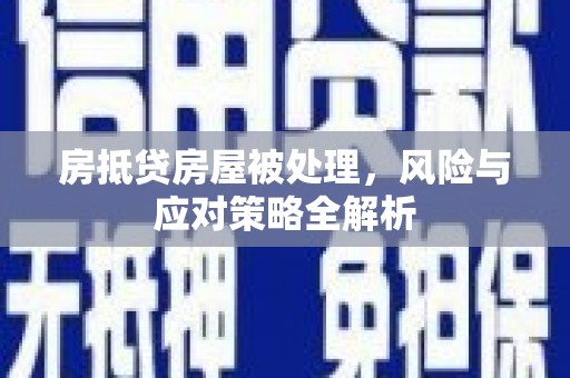 梅州房抵贷房屋被处理，风险与应对策略全解析