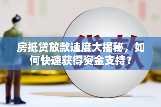 同心房抵贷放款速度大揭秘，如何快速获得资金支持？