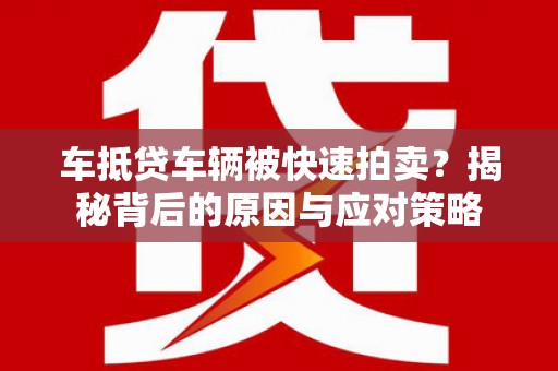 同心车抵贷车辆被快速拍卖？揭秘背后的原因与应对策略