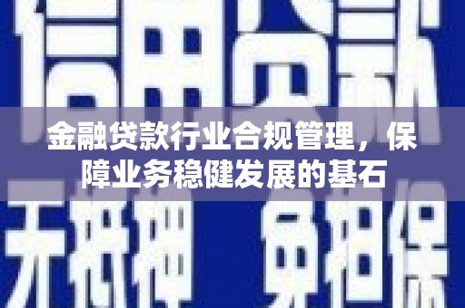 保康金融贷款行业合规管理，保障业务稳健发展的基石