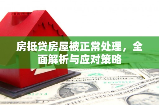 保康房抵贷房屋被正常处理，全面解析与应对策略