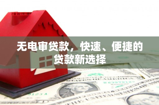 保康无电审贷款，快速、便捷的贷款新选择