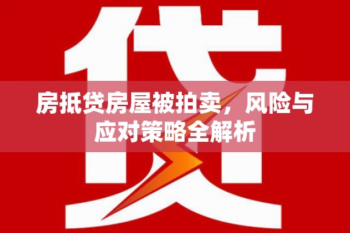同心房抵贷房屋被拍卖，风险与应对策略全解析