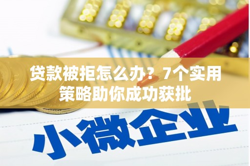 建阳贷款被拒怎么办？7个实用策略助你成功获批