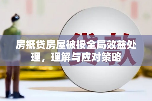 西青房抵贷房屋被按全局效益处理，理解与应对策略